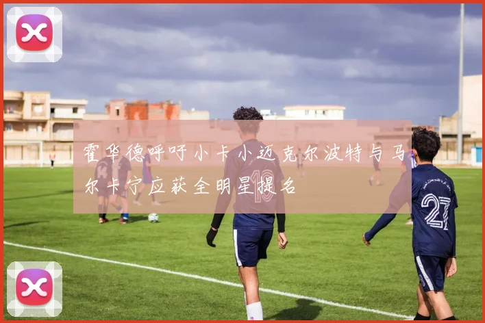 霍华德呼吁小卡小迈克尔波特与马尔卡宁应获全明星提名