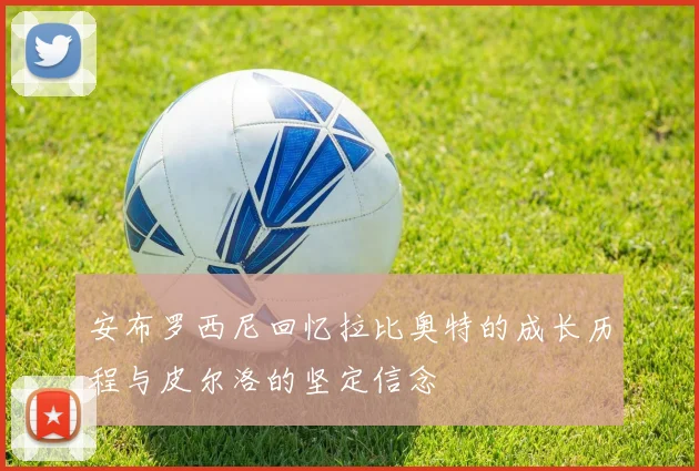 安布罗西尼回忆拉比奥特的成长历程与皮尔洛的坚定信念