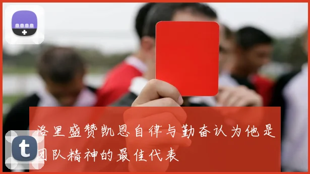 洛里盛赞凯恩自律与勤奋认为他是团队精神的最佳代表