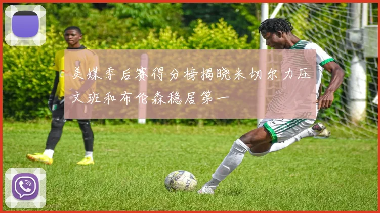 美媒季后赛得分榜揭晓米切尔力压文班和布伦森稳居第一