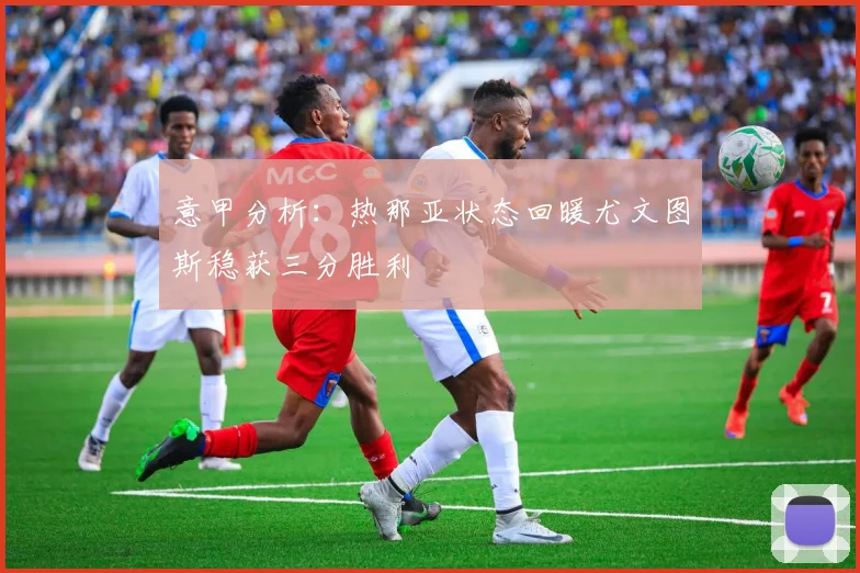 意甲分析：热那亚状态回暖尤文图斯稳获三分胜利