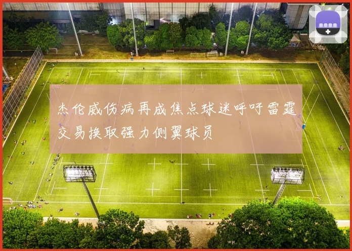 杰伦威伤病再成焦点球迷呼吁雷霆交易换取强力侧翼球员