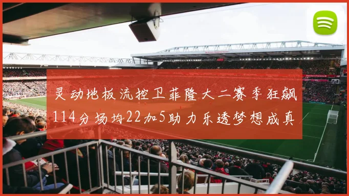 灵动地板流控卫菲隆大二赛季狂飙114分场均22加5助力乐透梦想成真
