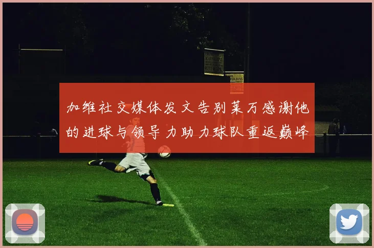 加维社交媒体发文告别莱万感谢他的进球与领导力助力球队重返巅峰