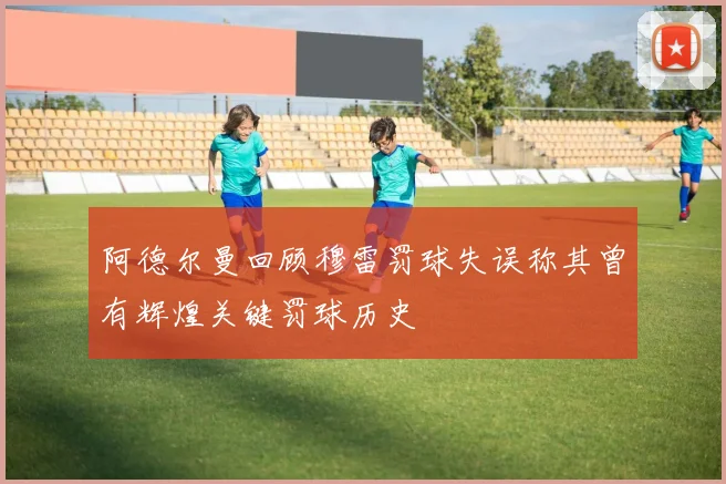 阿德尔曼回顾穆雷罚球失误称其曾有辉煌关键罚球历史