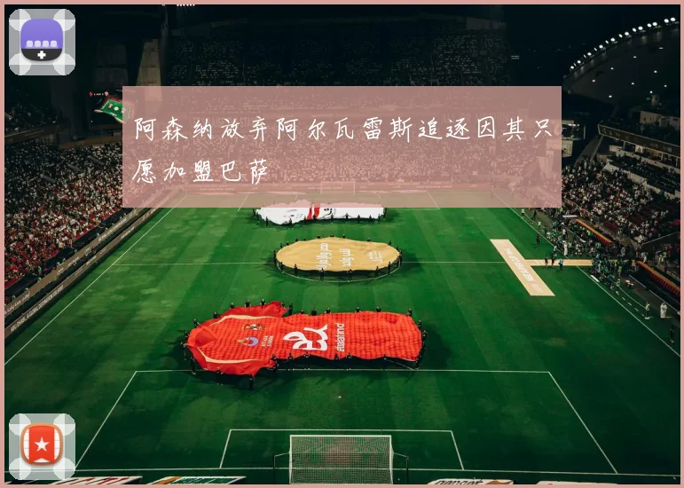 阿森纳放弃阿尔瓦雷斯追逐因其只愿加盟巴萨